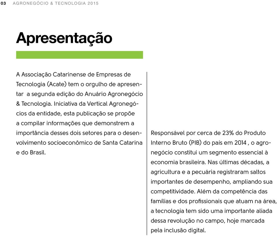 Catarina e do Brasil. Responsável por cerca de 23% do Produto Interno Bruto (PIB) do país em 2014, o agronegócio constitui um segmento essencial à economia brasileira.