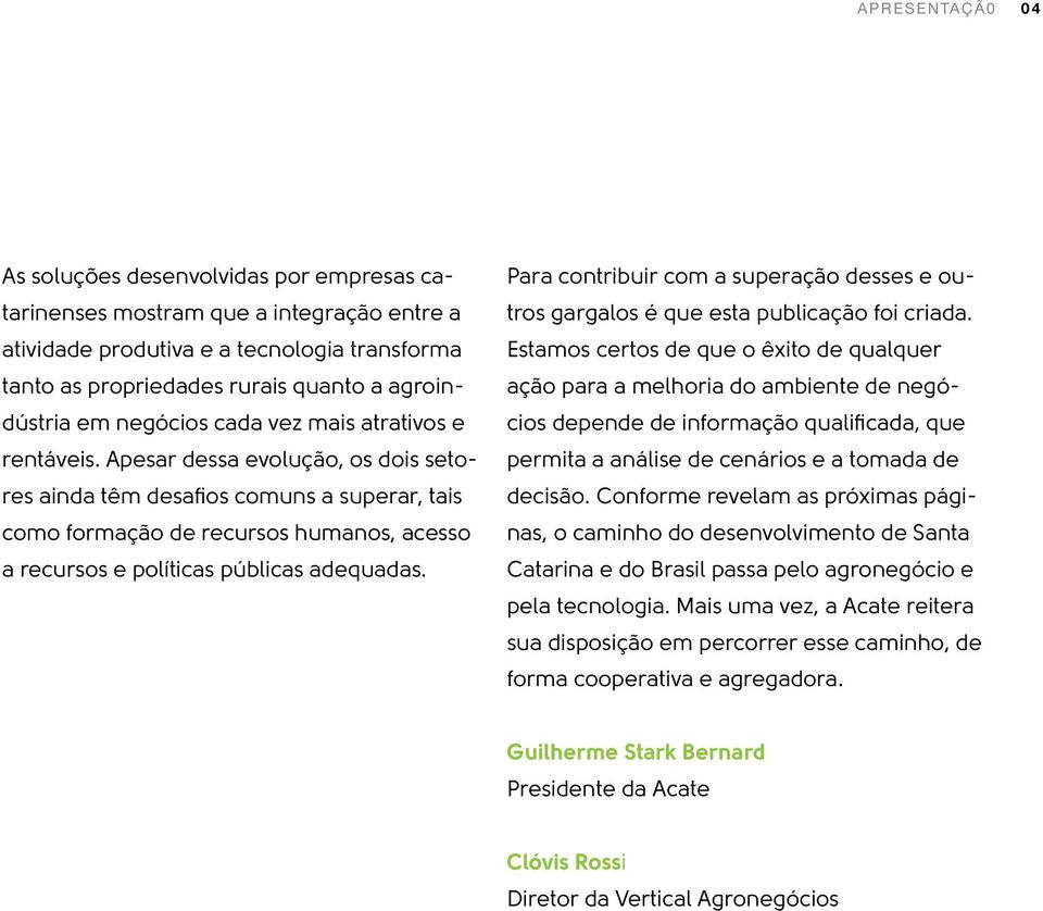 Apesar dessa evolução, os dois setores ainda têm desafios comuns a superar, tais como formação de recursos humanos, acesso a recursos e políticas públicas adequadas.