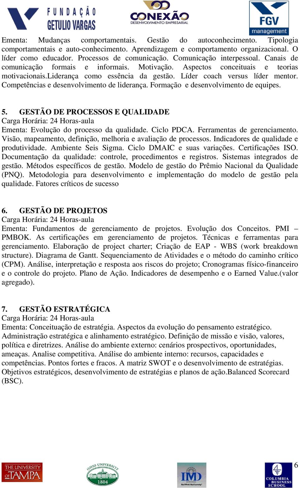 Líder coach versus líder mentor. Competências e desenvolvimento de liderança. Formação e desenvolvimento de equipes. 5. GESTÃO DE PROCESSOS E QUALIDADE Ementa: Evolução do processo da qualidade.