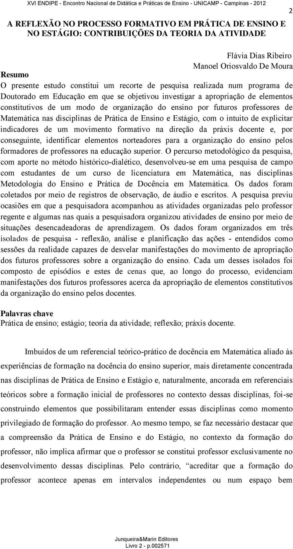 Matemática nas disciplinas de Prática de Ensino e Estágio, com o intuito de explicitar indicadores de um movimento formativo na direção da práxis docente e, por conseguinte, identificar elementos