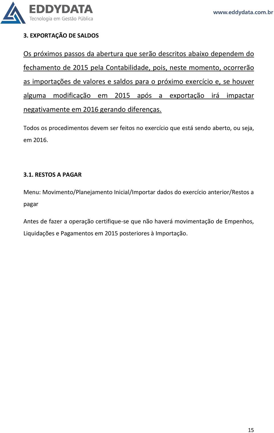 Todos os procedimentos devem ser feitos no exercício que está sendo aberto, ou seja, em 2016