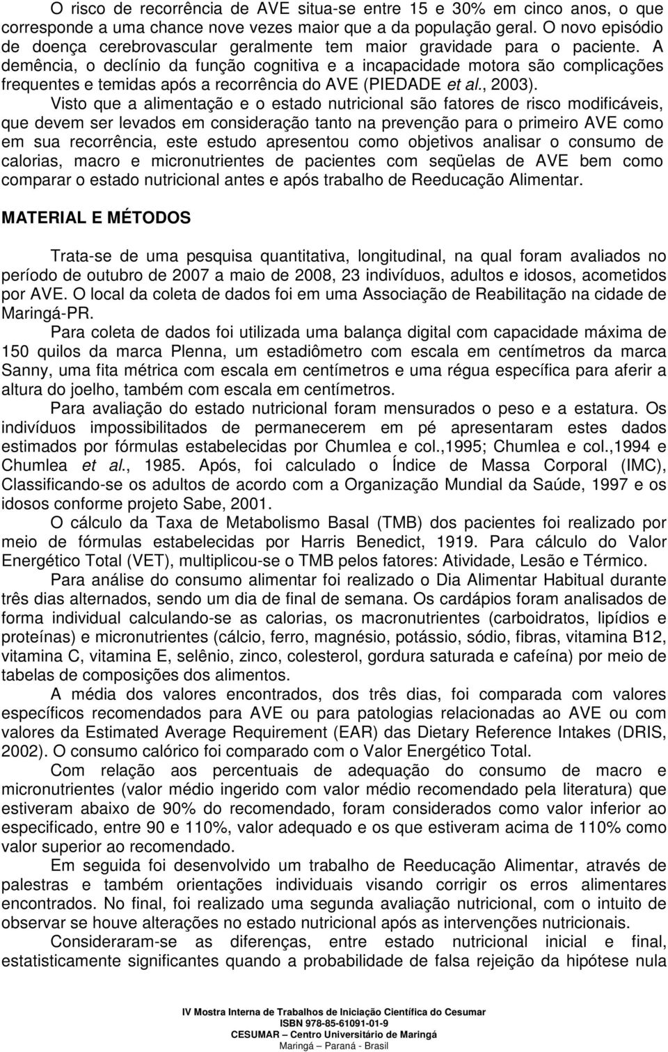 A demência, o declínio da função cognitiva e a incapacidade motora são complicações frequentes e temidas após a recorrência do AVE (PIEDADE et al., 2003).