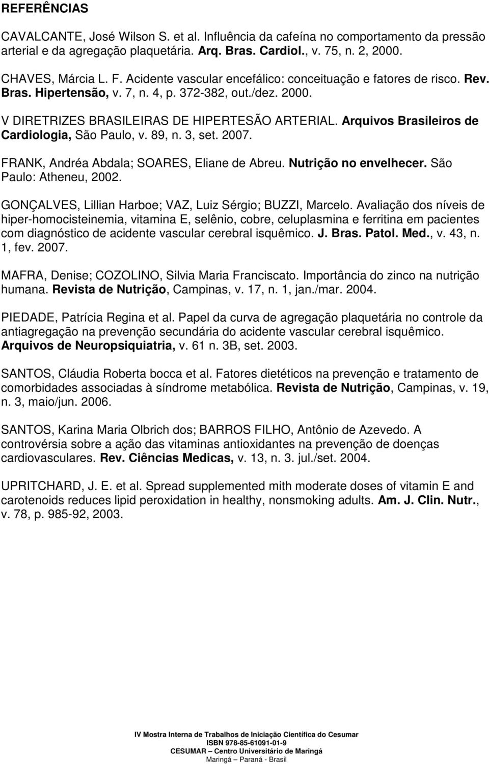 Arquivos Brasileiros de Cardiologia, São Paulo, v. 89, n. 3, set. 2007. FRANK, Andréa Abdala; SOARES, Eliane de Abreu. Nutrição no envelhecer. São Paulo: Atheneu, 2002.