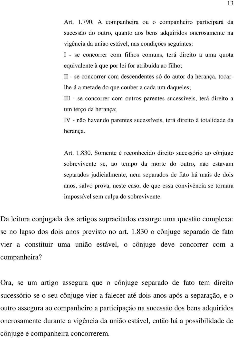 terá direito a uma quota equivalente à que por lei for atribuída ao filho; II - se concorrer com descendentes só do autor da herança, tocarlhe-á a metade do que couber a cada um daqueles; III - se