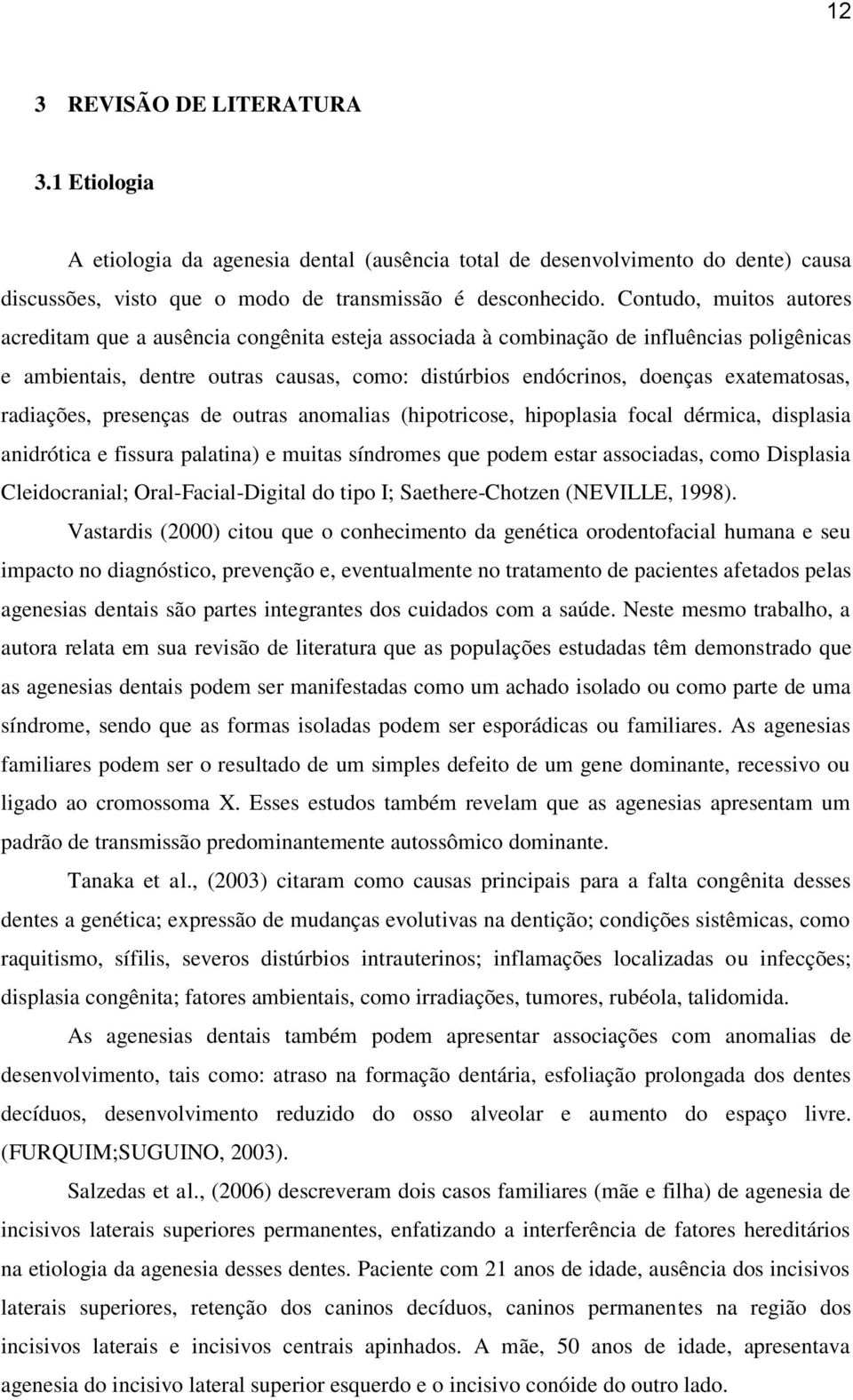 exatematosas, radiações, presenças de outras anomalias (hipotricose, hipoplasia focal dérmica, displasia anidrótica e fissura palatina) e muitas síndromes que podem estar associadas, como Displasia