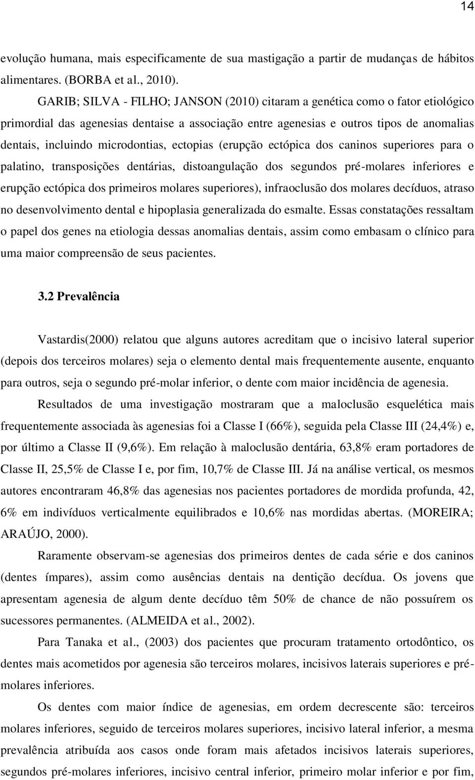 microdontias, ectopias (erupção ectópica dos caninos superiores para o palatino, transposições dentárias, distoangulação dos segundos pré-molares inferiores e erupção ectópica dos primeiros molares