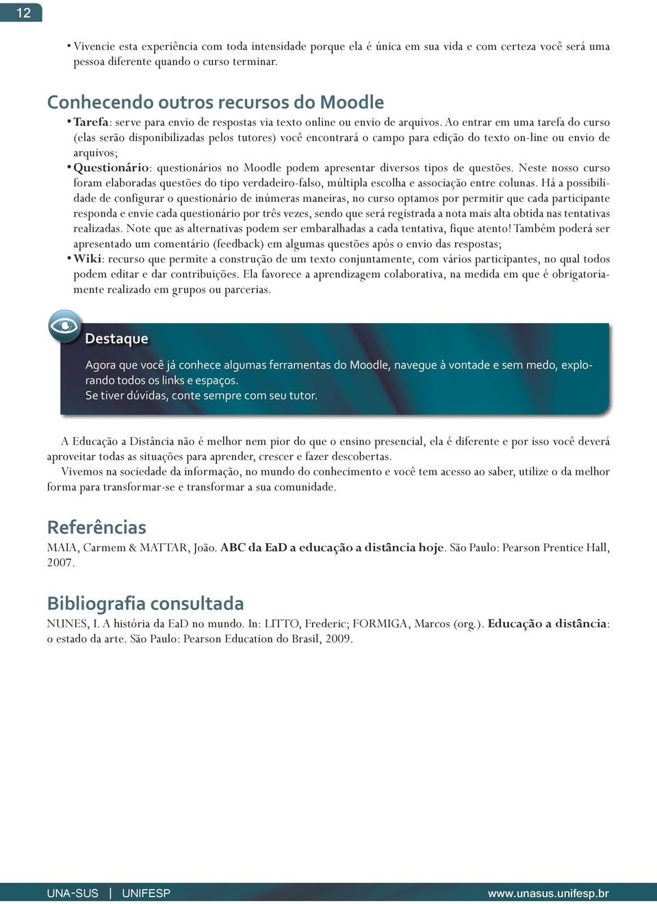 Ao entrar em uma tarefa do curso (elas serão disponibilizadas pelos tutores) você encontrará o campo para edição do texto on-line ou envio de arquivos; Questionário: questionários no Moodle podem