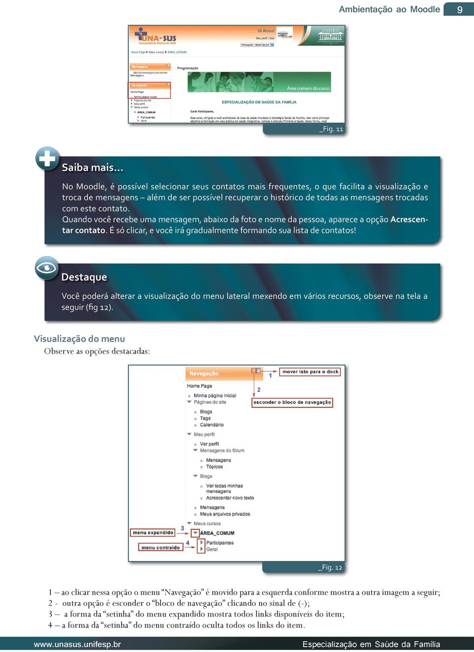 este contato. Quando você recebe uma mensagem, abaixo da foto e nome da pessoa, aparece a opção Acrescentar contato. É só clicar, e você irá gradualmente formando sua lista de contatos!