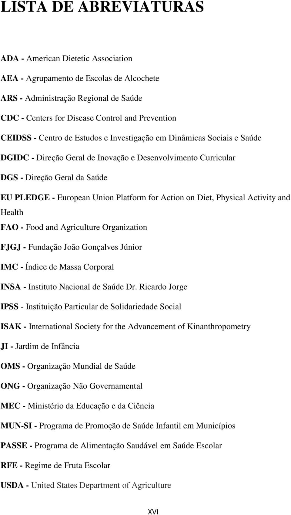 Action on Diet, Physical Activity and Health FAO - Food and Agriculture Organization FJGJ - Fundação João Gonçalves Júnior IMC - Índice de Massa Corporal INSA - Instituto Nacional de Saúde Dr.