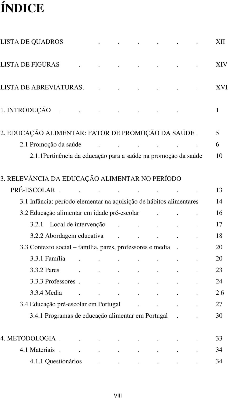 1 Infância: período elementar na aquisição de hábitos alimentares 14 3.2 Educação alimentar em idade pré-escolar... 16 3.2.1 Local de intervenção..... 17 3.2.2 Abordagem educativa..... 18 3.