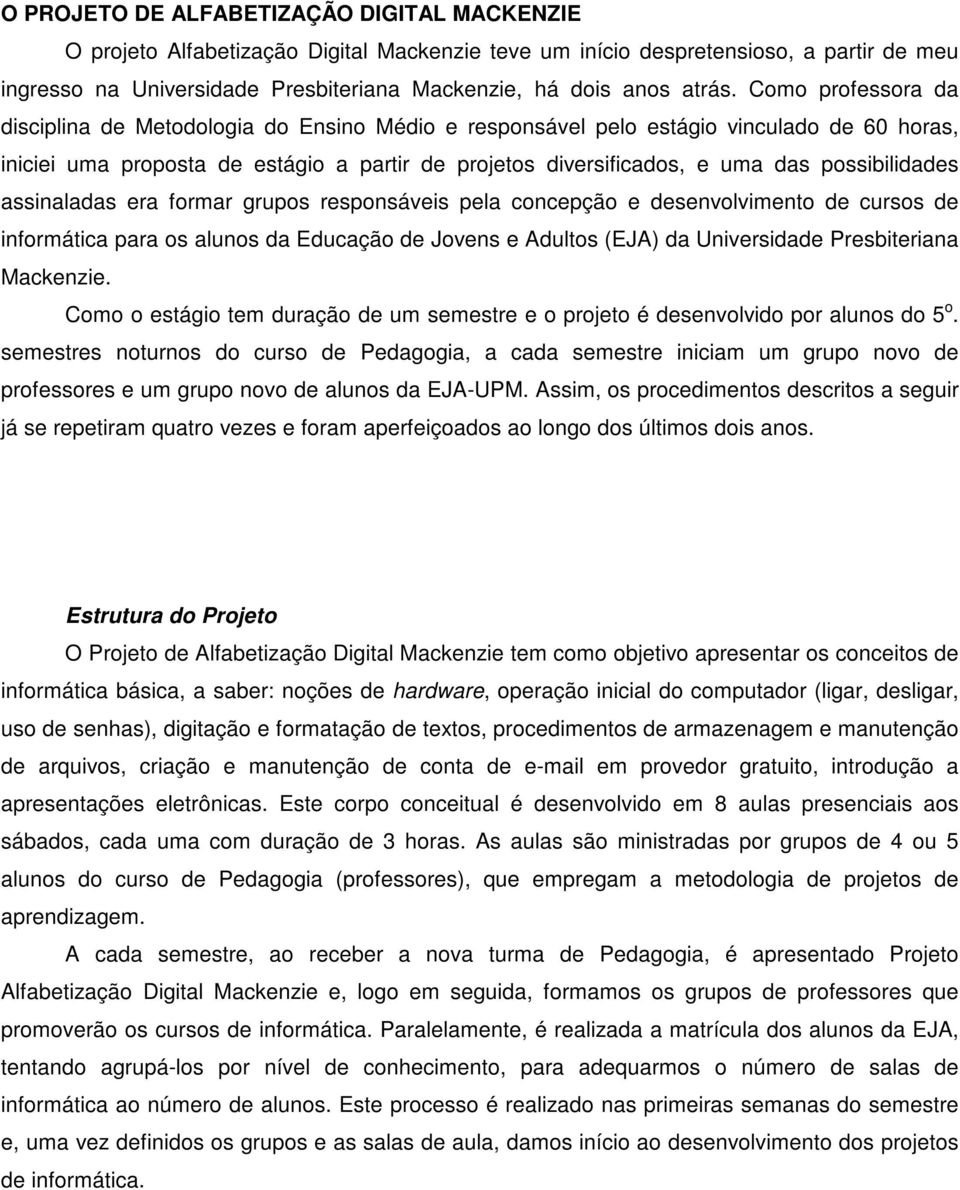 Como professora da disciplina de Metodologia do Ensino Médio e responsável pelo estágio vinculado de 60 horas, iniciei uma proposta de estágio a partir de projetos diversificados, e uma das