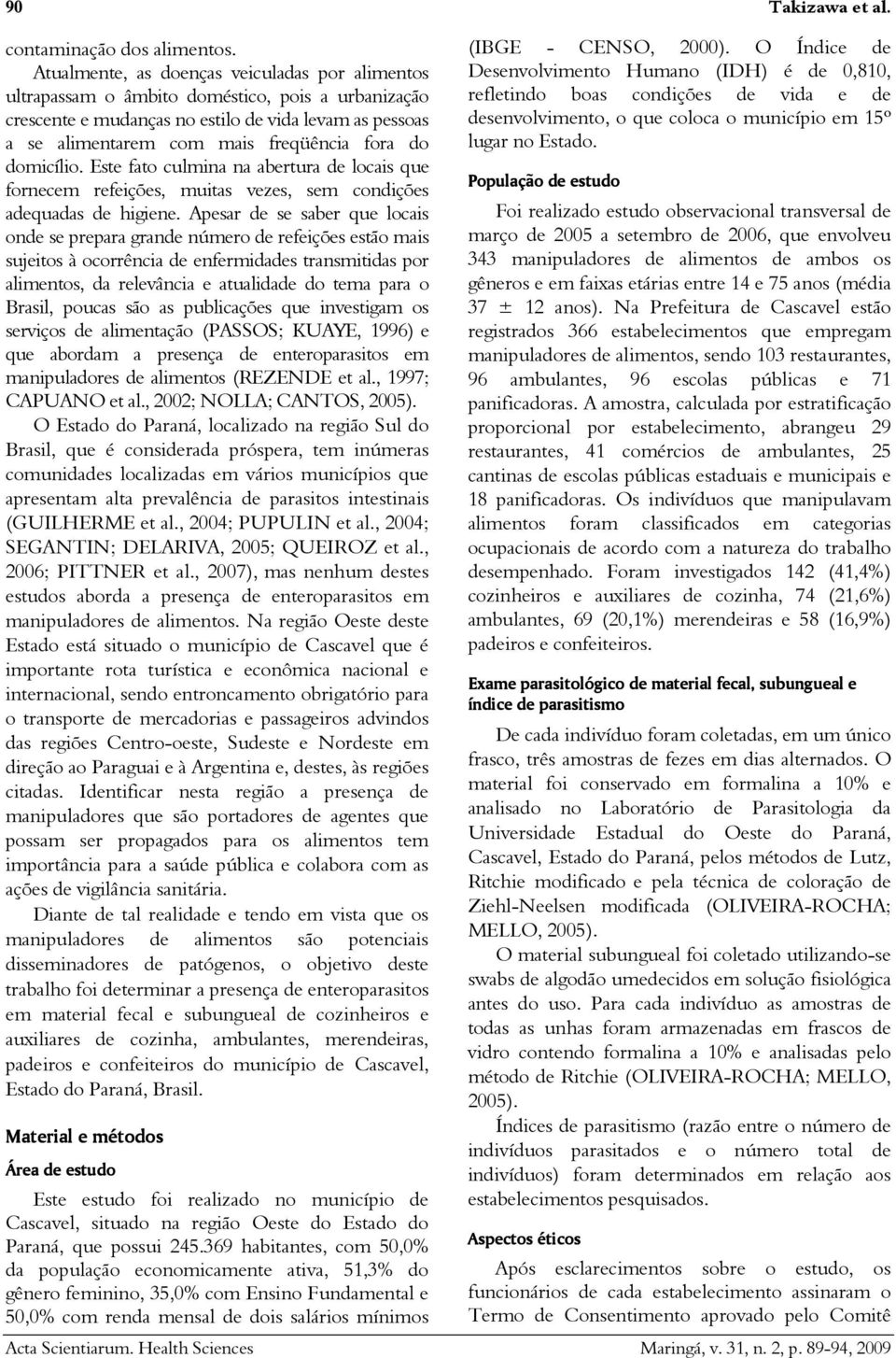 domicílio. Este fato culmina na abertura de locais que fornecem refeições, muitas vezes, sem condições adequadas de higiene.