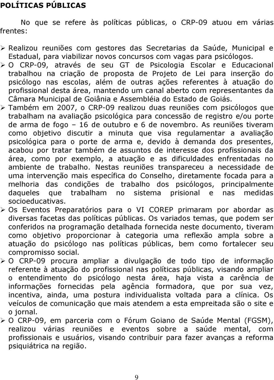 O CRP-09, através de seu GT de Psicologia Escolar e Educacional trabalhou na criação de proposta de Projeto de Lei para inserção do psicólogo nas escolas, além de outras ações referentes à atuação do