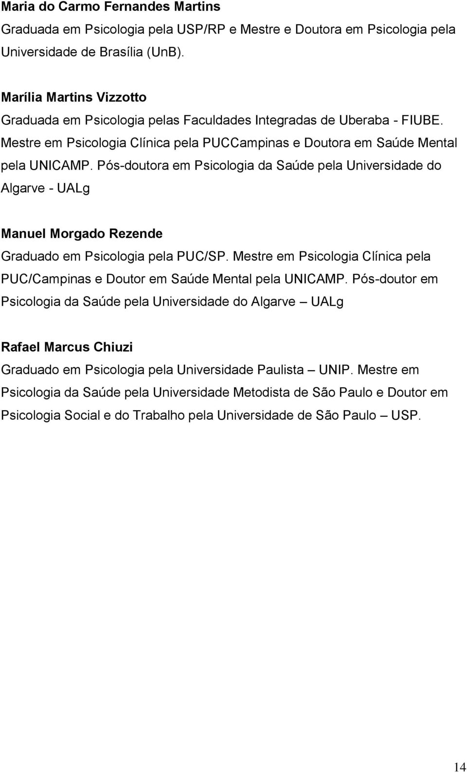 Pós-doutora em Psicologia da Saúde pela Universidade do Algarve - UALg Manuel Morgado Rezende Graduado em Psicologia pela PUC/SP.