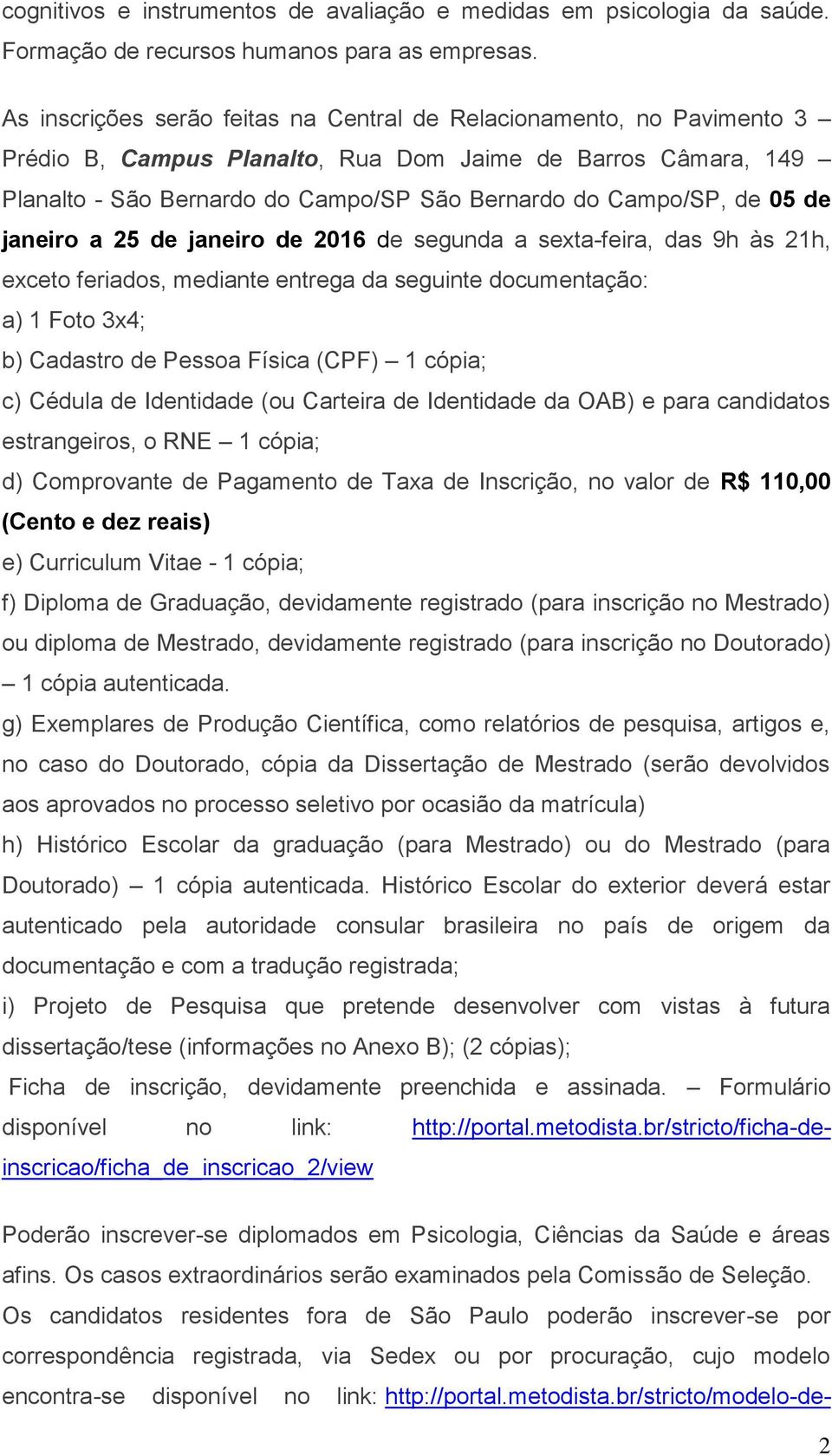 05 de janeiro a 25 de janeiro de 2016 de segunda a sexta-feira, das 9h às 21h, exceto feriados, mediante entrega da seguinte documentação: a) 1 Foto 3x4; b) Cadastro de Pessoa Física (CPF) 1 cópia;