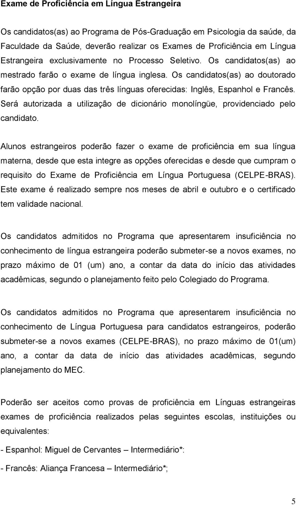 Os candidatos(as) ao doutorado farão opção por duas das três línguas oferecidas: Inglês, Espanhol e Francês. Será autorizada a utilização de dicionário monolíngüe, providenciado pelo candidato.