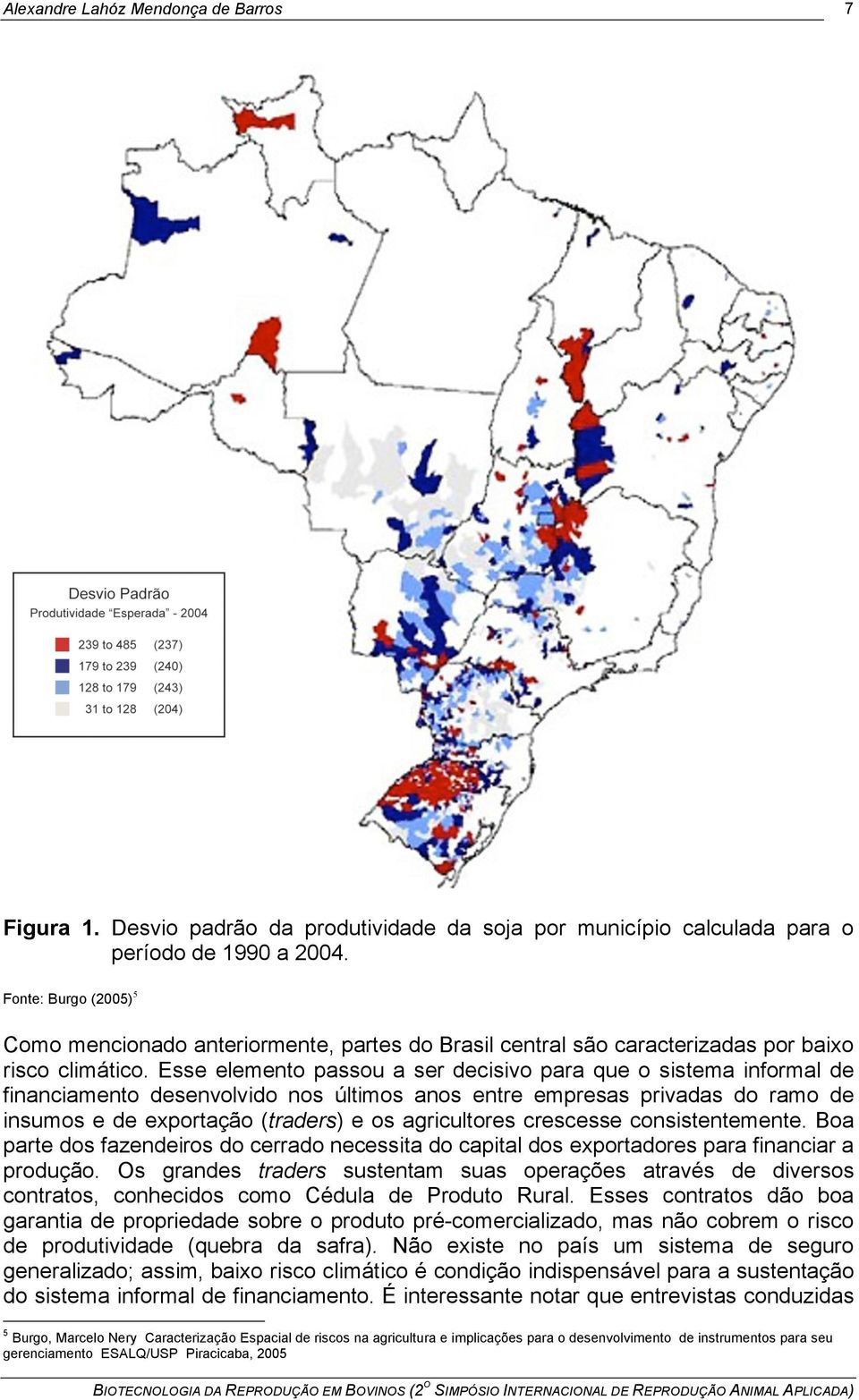 Esse elemento passou a ser decisivo para que o sistema informal de financiamento desenvolvido nos últimos anos entre empresas privadas do ramo de insumos e de exportação (traders) e os agricultores