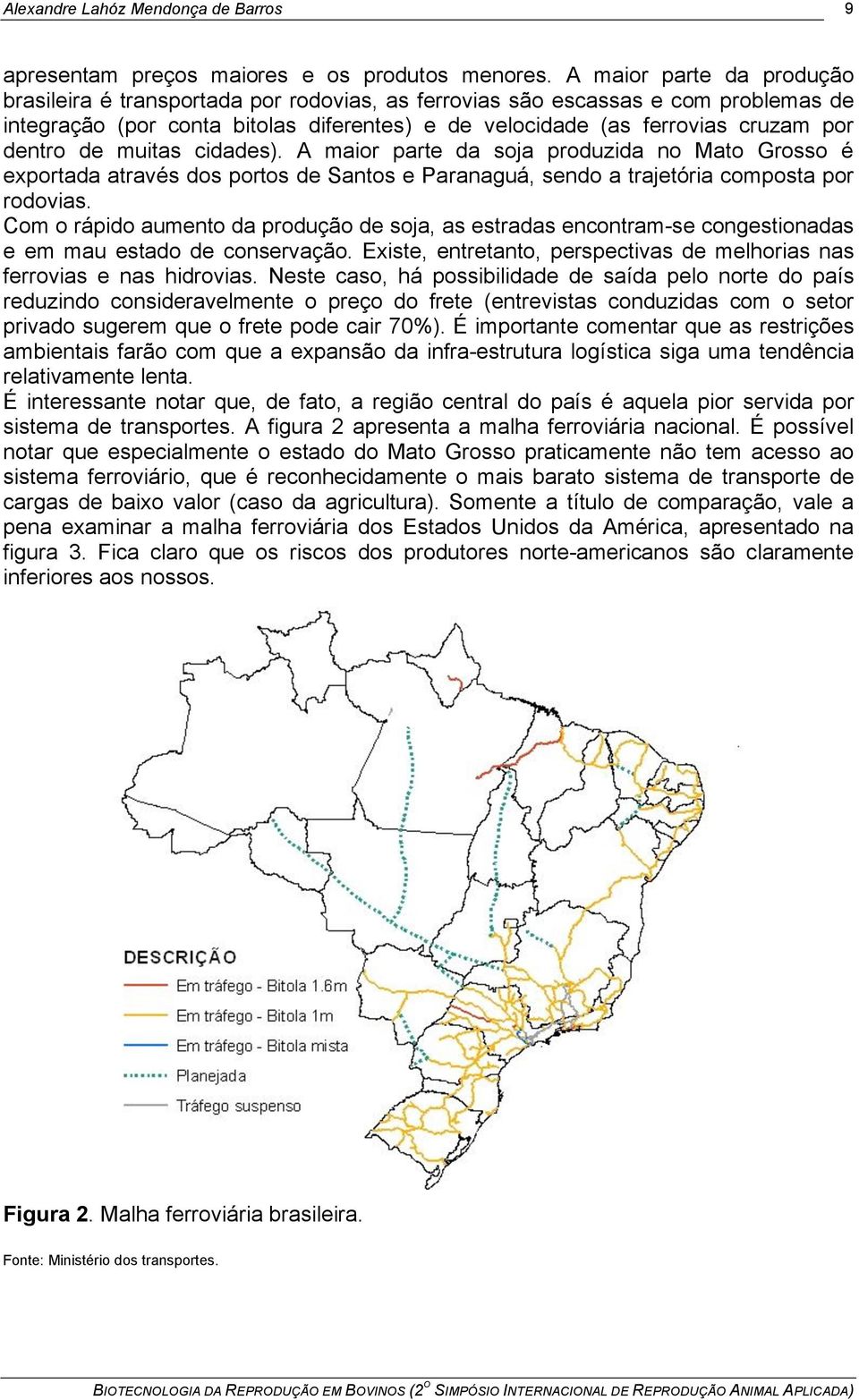 dentro de muitas cidades). A maior parte da soja produzida no Mato Grosso é exportada através dos portos de Santos e Paranaguá, sendo a trajetória composta por rodovias.