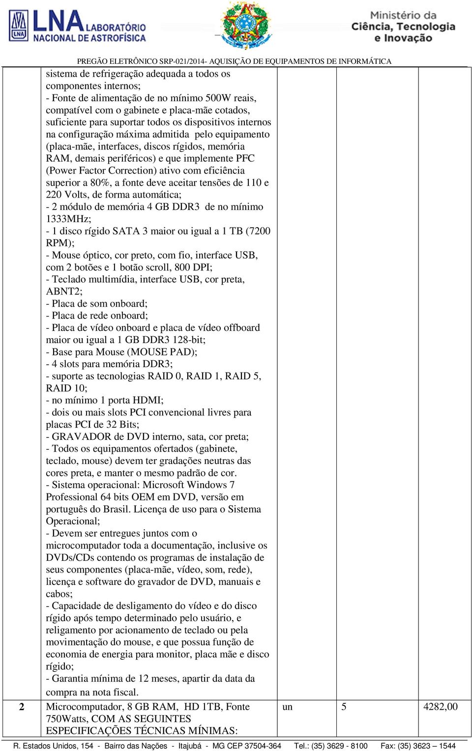 com eficiência superior a 80%, a fonte deve aceitar tensões de 110 e 220 Volts, de forma automática; - 2 módulo de memória 4 GB DDR3 de no mínimo 1333MHz; - 1 disco rígido SATA 3 maior ou igual a 1