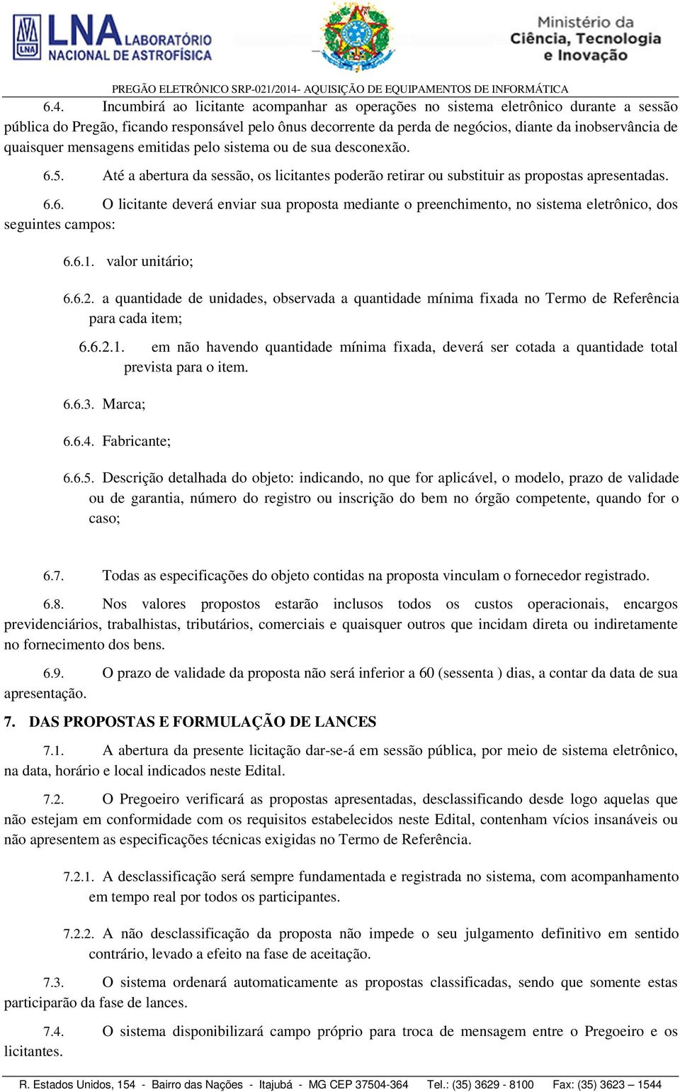 6.1. valor unitário; 6.6.2. a quantidade de unidades, observada a quantidade mínima fixada no Termo de Referência para cada item; 6.6.2.1. em não havendo quantidade mínima fixada, deverá ser cotada a quantidade total prevista para o item.