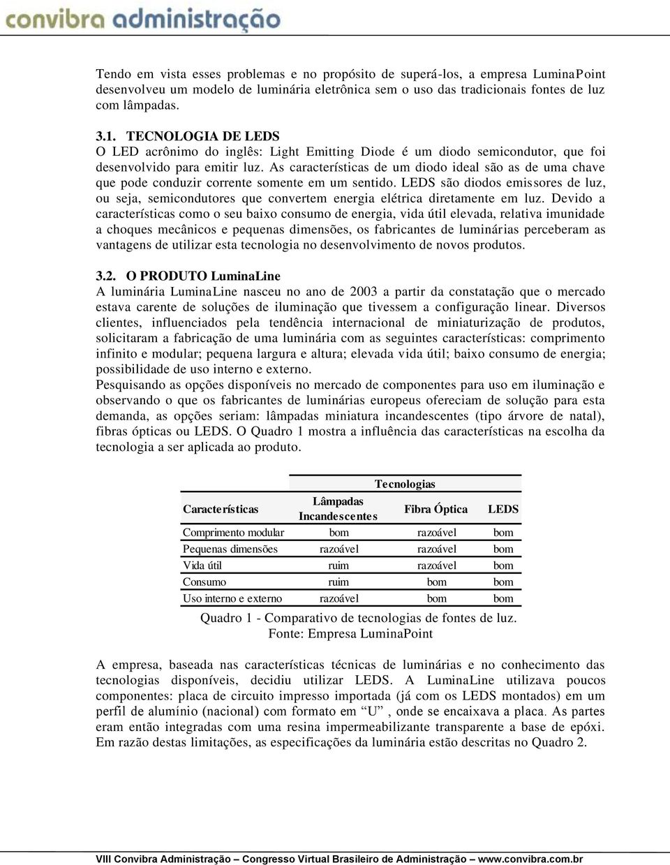 As características de um diodo ideal são as de uma chave que pode conduzir corrente somente em um sentido.