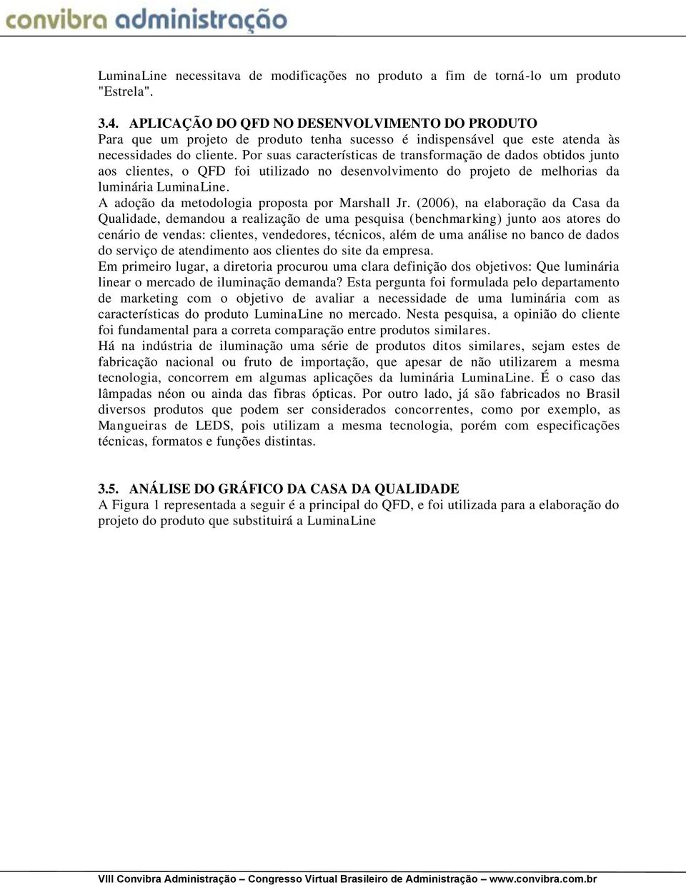 Por suas características de transformação de dados obtidos junto aos clientes, o QFD foi utilizado no desenvolvimento do projeto de melhorias da luminária LuminaLine.