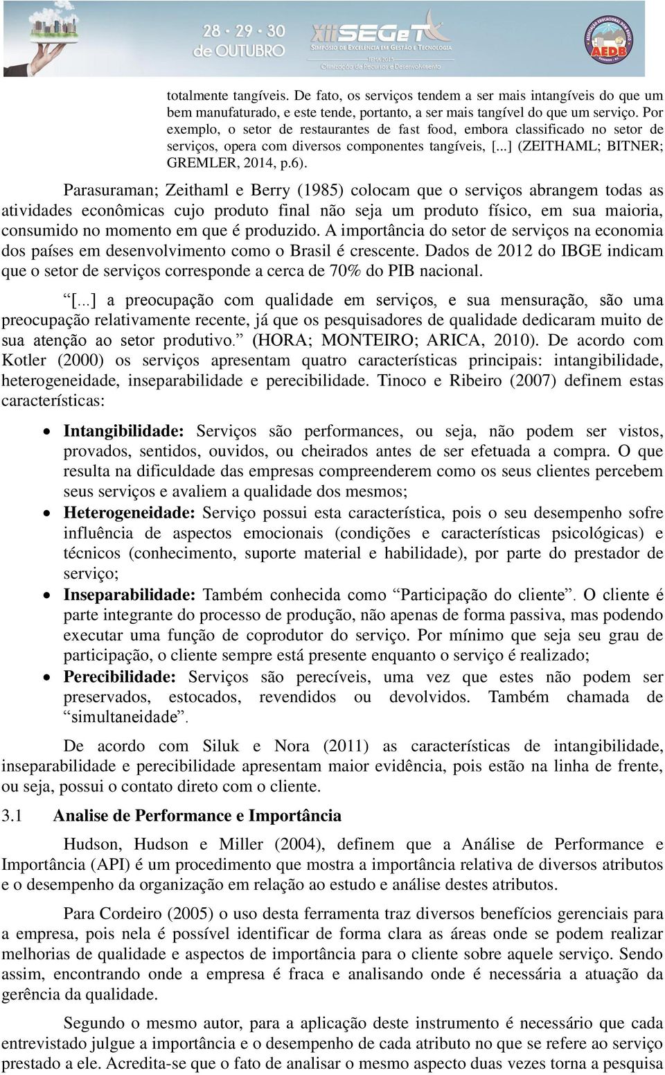 Parasuraman; Zeithaml e Berry (1985) colocam que o serviços abrangem todas as atividades econômicas cujo produto final não seja um produto físico, em sua maioria, consumido no momento em que é