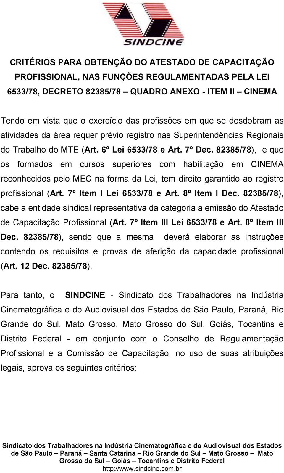 82385/78), e que os formados em cursos superiores com habilitação em CINEMA reconhecidos pelo MEC na forma da Lei, tem direito garantido ao registro profissional (Art. 7º Item I Lei 6533/78 e Art.