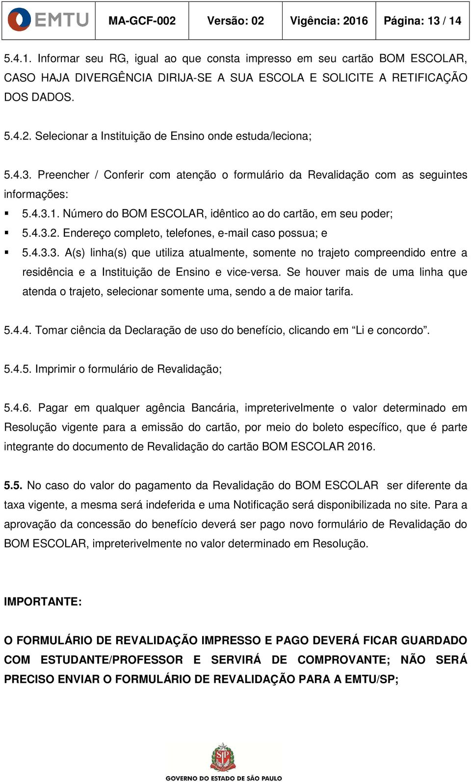 Número do BOM ESCOLAR, idêntico ao do cartão, em seu poder; 5.4.3.2. Endereço completo, telefones, e-mail caso possua; e 5.4.3.3. A(s) linha(s) que utiliza atualmente, somente no trajeto compreendido entre a residência e a Instituição de Ensino e vice-versa.