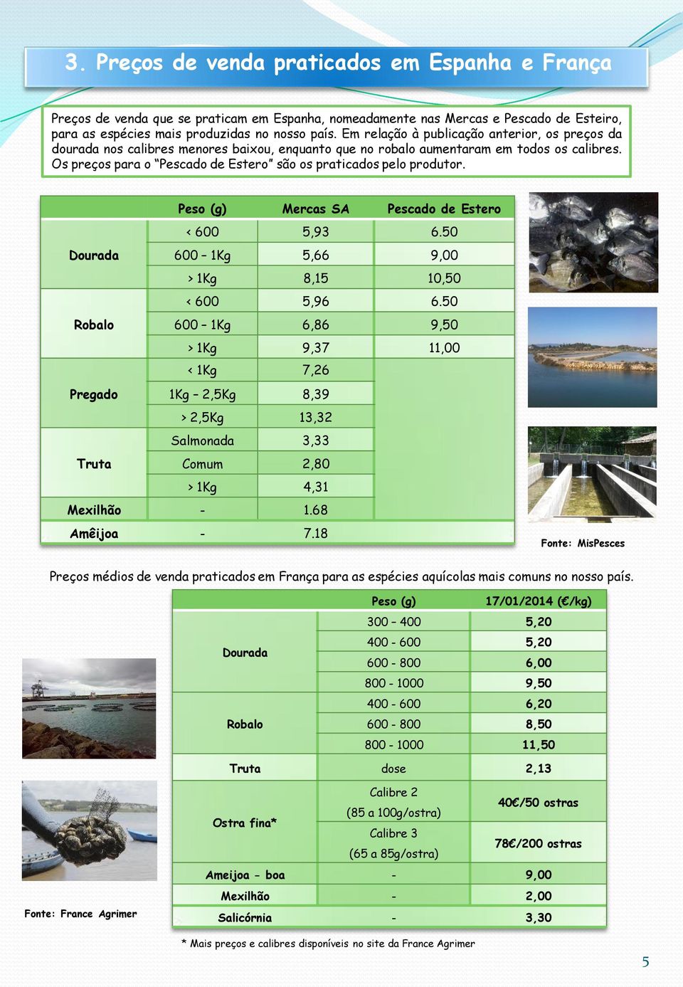 Os preços para o Pescado de Estero são os praticados pelo produtor. Peso (g) Mercas SA Pescado de Estero < 600 5,93 6.50 Dourada 600 1Kg 5,66 9,00 > 1Kg 8,15 10,50 < 600 5,96 6.