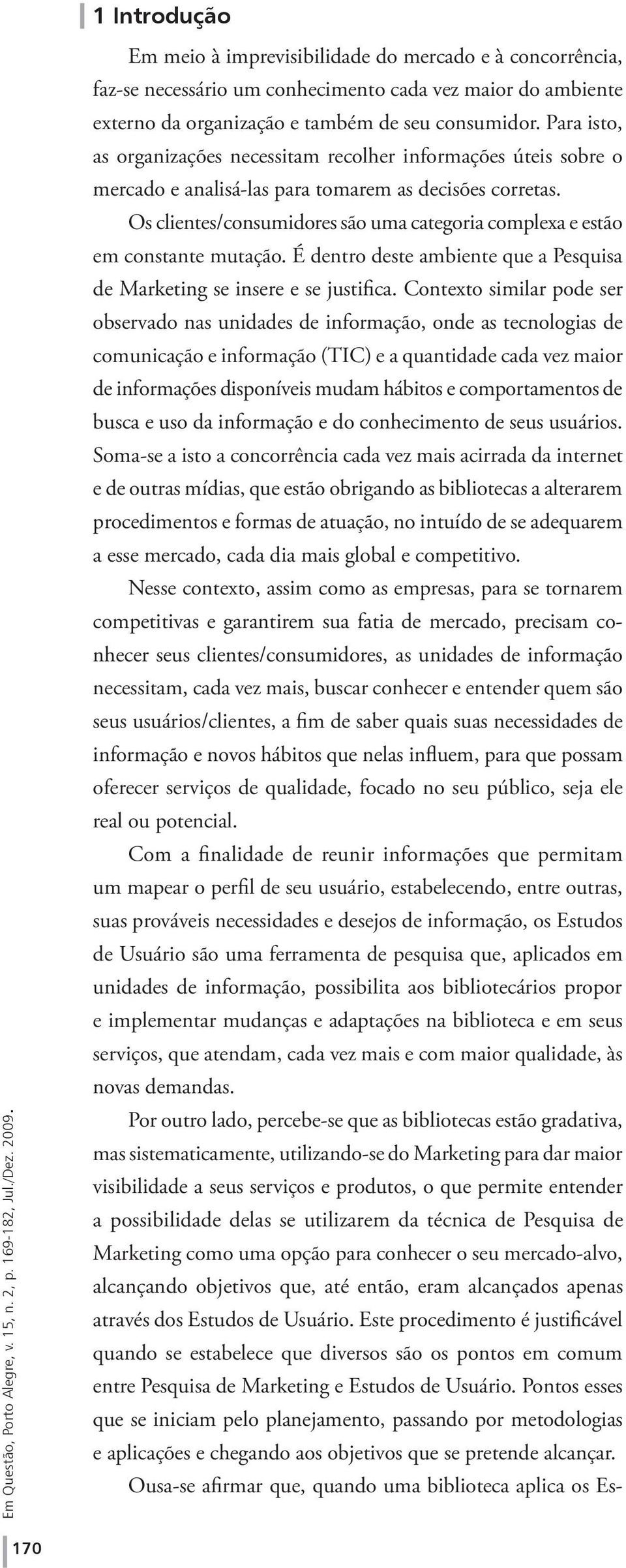 Os clientes/consumidores são uma categoria complexa e estão em constante mutação. É dentro deste ambiente que a Pesquisa de Marketing se insere e se justifica.