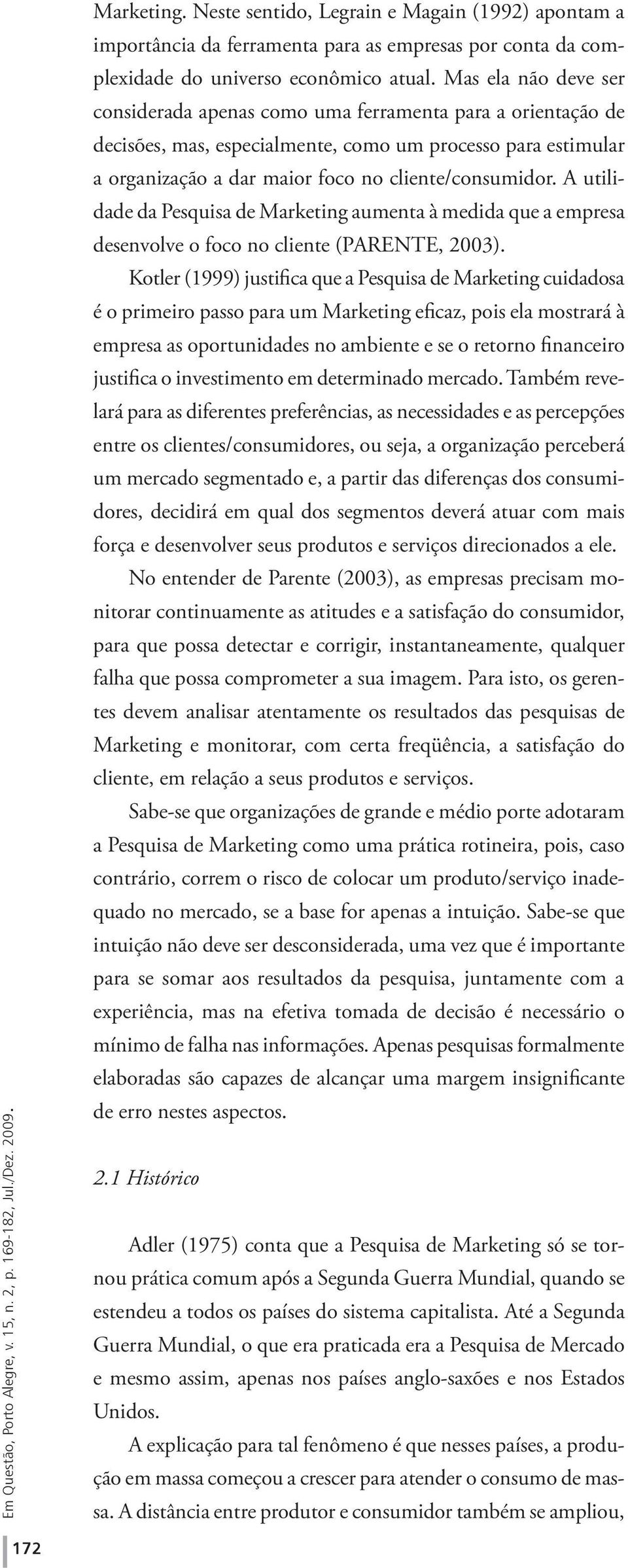 A utilidade da Pesquisa de Marketing aumenta à medida que a empresa desenvolve o foco no cliente (PARENTE, 2003).