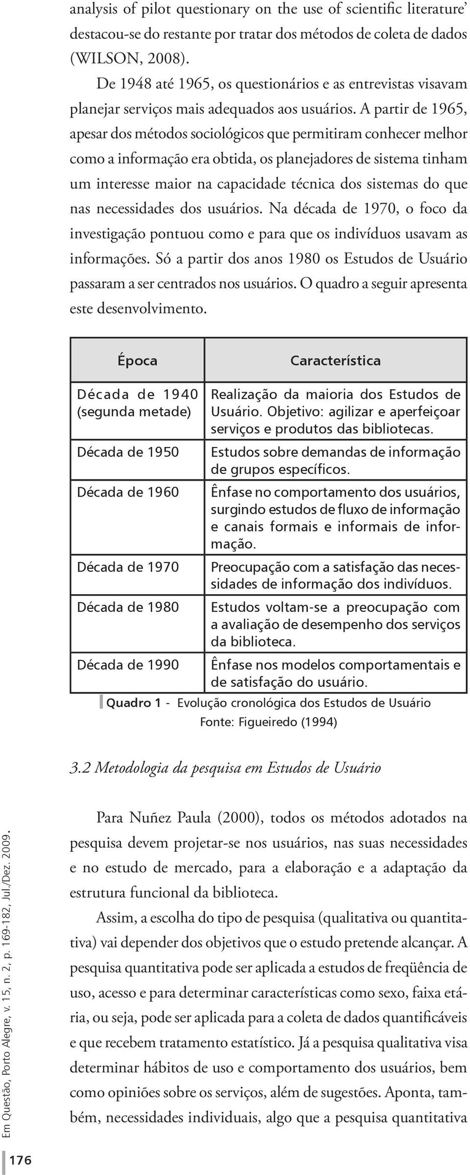 A partir de 1965, apesar dos métodos sociológicos que permitiram conhecer melhor como a informação era obtida, os planejadores de sistema tinham um interesse maior na capacidade técnica dos sistemas