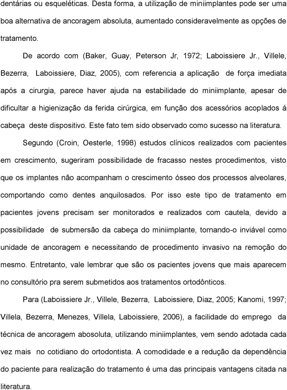 , Villele, Bezerra, Laboissiere, Diaz, 2005), com referencia a aplicação de força imediata após a cirurgia, parece haver ajuda na estabilidade do miniimplante, apesar de dificultar a higienização da