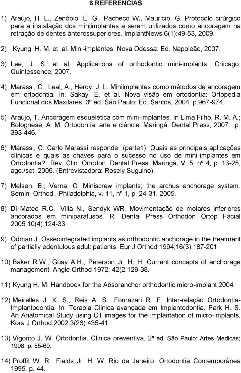 Nova Odessa: Ed. Napoleão, 2007. 3) Lee, J. S. et al. Applications of orthodontic mini-implants. Chicago: Quintessence, 2007. 4) Marassi, C., Leal, A., Herdy, J. L. Miniimplantes como métodos de ancoragem em ortodontia.