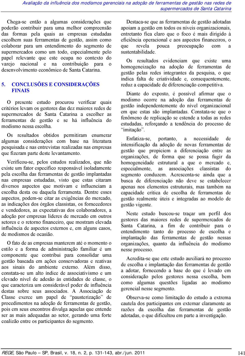 pelo papel relevante que este ocupa no contexto do varejo nacional e na contribuição para o desenvolvimento econômico de Santa Catarina. 5.