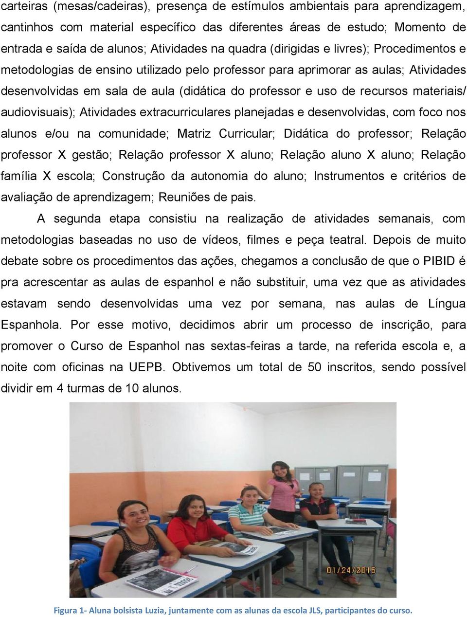 cursos materiais/ audiovisuais); Atividades extracurriculares planejadas e desenvolvidas, com foco nos alunos e/ou na comunidade; Matriz Curricular; Didática do professor; Relação professor X gestão;