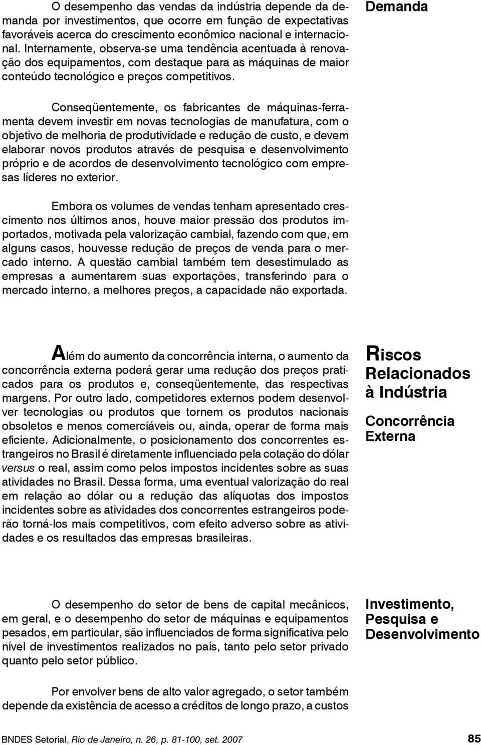 Demanda Conseqüentemente, os fabricantes de máquinas-ferramenta devem investir em novas tecnologias de manufatura, com o objetivo de melhoria de produtividade e redução de custo, e devem elaborar