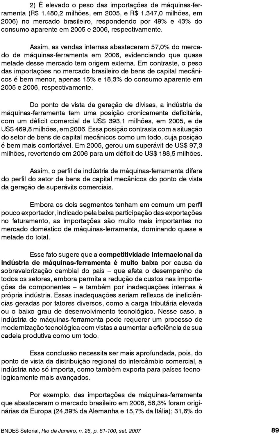 Assim, as vendas internas abasteceram 57,0% do mercado de máquinas-ferramenta em 2006, evidenciando que quase metade desse mercado tem origem externa.