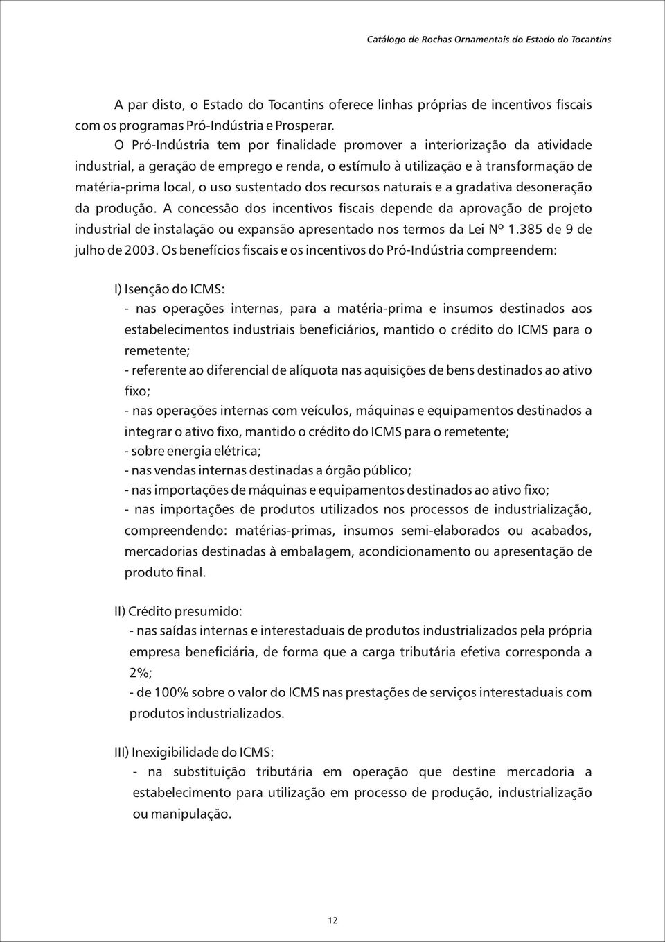 dos recursos naturais e a gradativa desoneração da produção. A concessão dos incentivos fiscais depende da aprovação de projeto industrial de instalação ou expansão apresentado nos termos da Lei Nº 1.