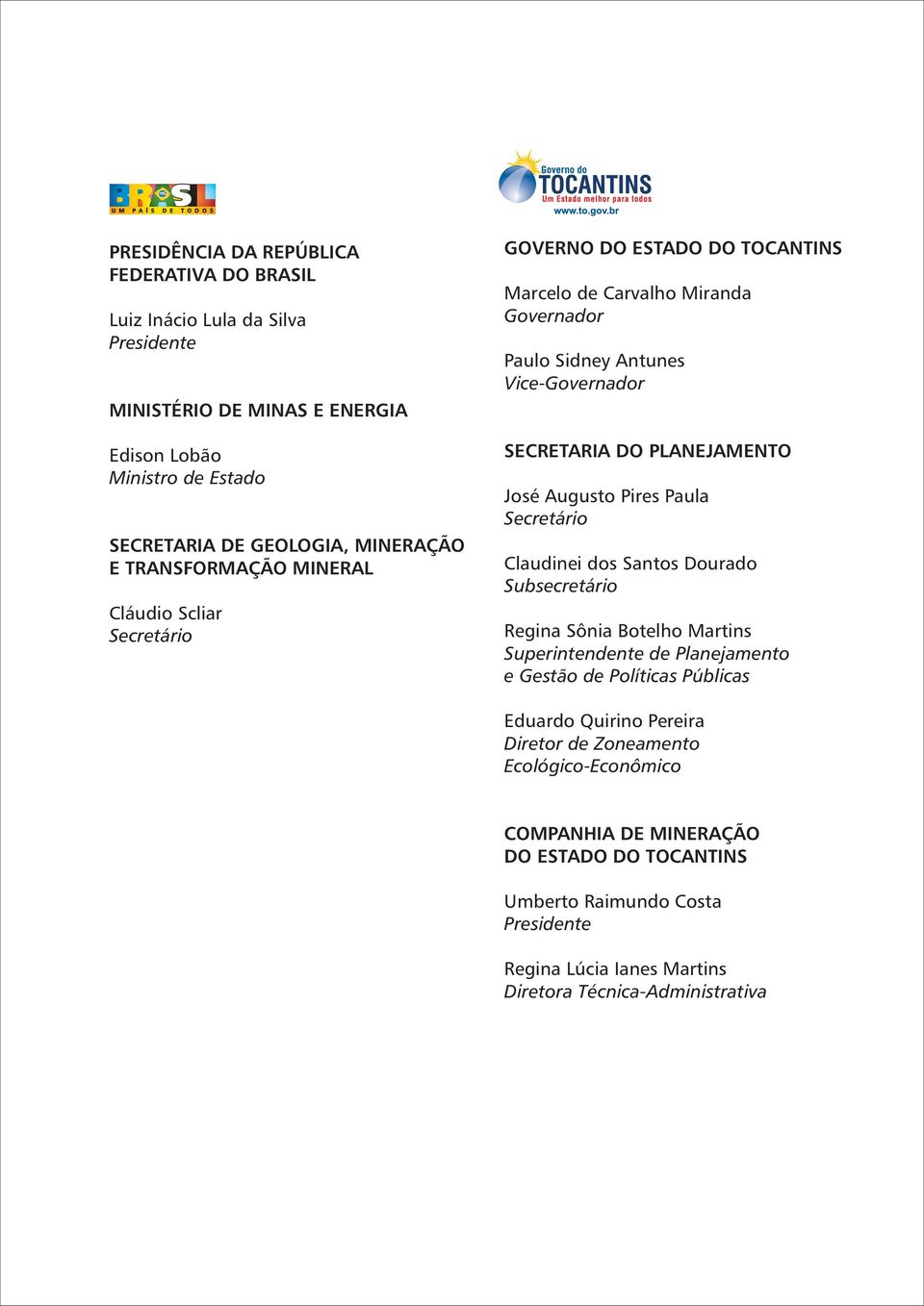 José Augusto Pires Paula Secretário Claudinei dos Santos Dourado Subsecretário Regina Sônia Botelho Martins Superintendente de Planejamento e Gestão de Políticas Públicas Eduardo