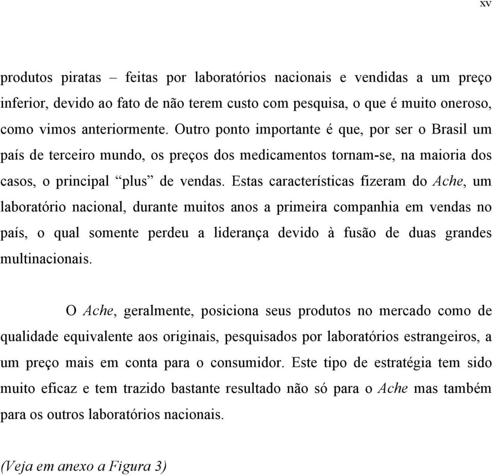 Estas características fizeram do Ache, um laboratório nacional, durante muitos anos a primeira companhia em vendas no país, o qual somente perdeu a liderança devido à fusão de duas grandes