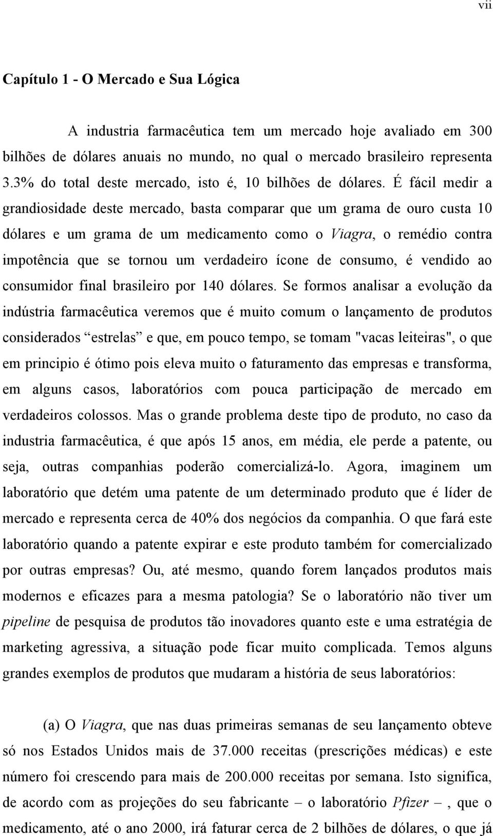 É fácil medir a grandiosidade deste mercado, basta comparar que um grama de ouro custa 10 dólares e um grama de um medicamento como o Viagra, o remédio contra impotência que se tornou um verdadeiro