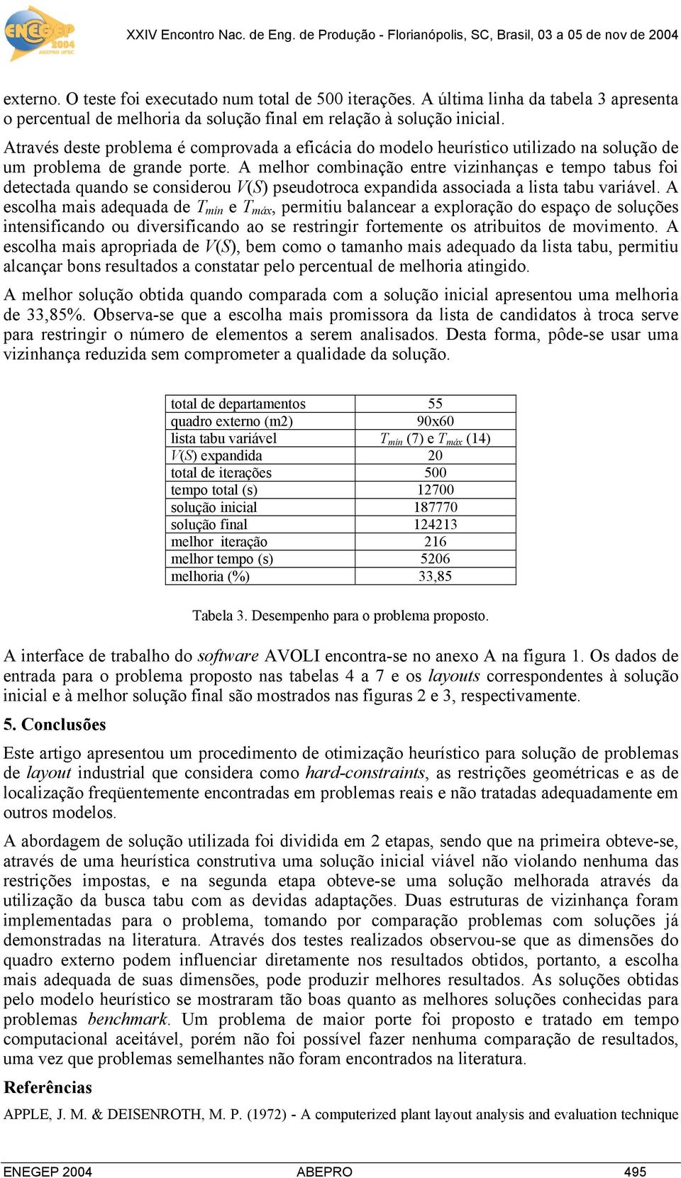 A melhor combinação entre vizinhanças e tempo tabus foi detectada quando se considerou V(S) pseudotroca expandida associada a lista tabu variável.