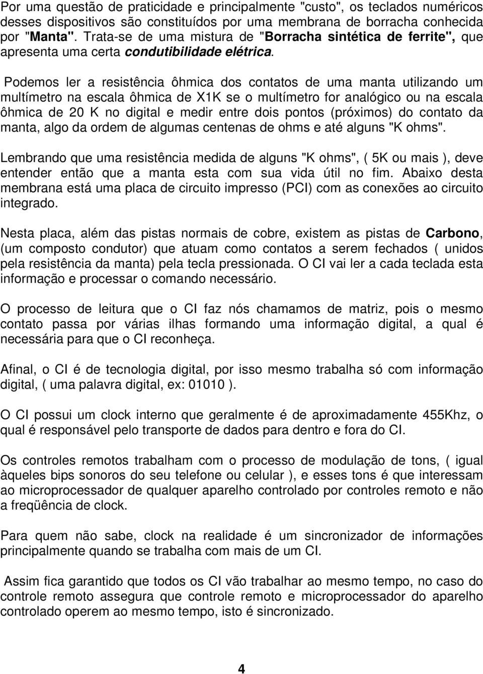 Podemos ler a resistência ôhmica dos contatos de uma manta utilizando um multímetro na escala ôhmica de X1K se o multímetro for analógico ou na escala ôhmica de 20 K no digital e medir entre dois