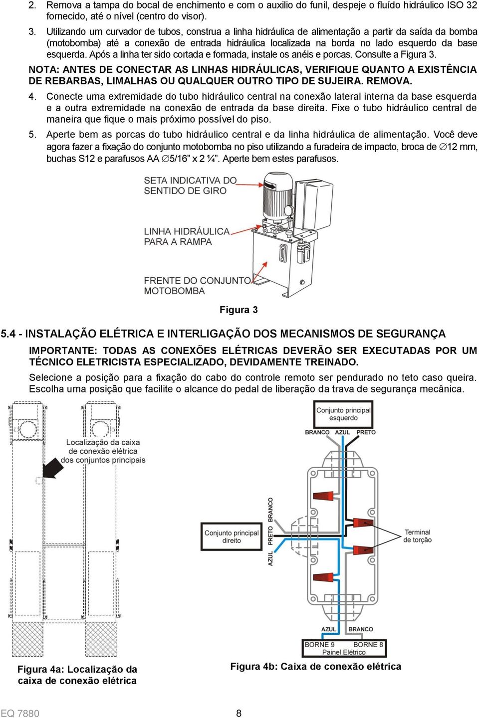 Utilizando um curvador de tubos, construa a linha hidráulica de alimentação a partir da saída da bomba (motobomba) até a conexão de entrada hidráulica localizada na borda no lado esquerdo da base