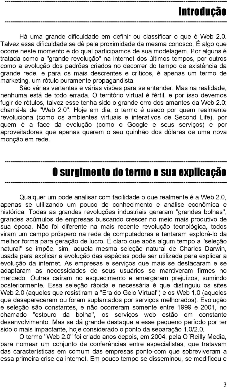 Por alguns é tratada como a "grande revolução" na internet dos últimos tempos, por outros como a evolução dos padrões criados no decorrer do tempo de existência da grande rede, e para os mais