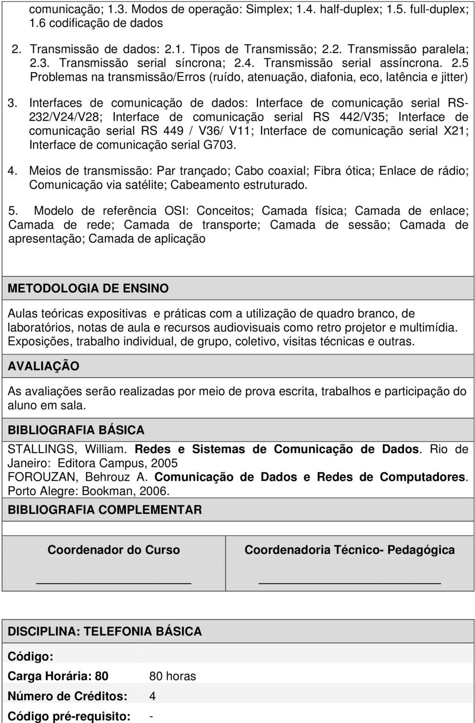 Interfaces de comunicação de dados: Interface de comunicação serial RS- 232/V24/V28; Interface de comunicação serial RS 442/V35; Interface de comunicação serial RS 449 / V36/ V11; Interface de