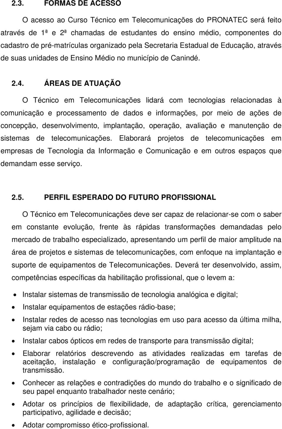 ÁREAS DE ATUAÇÃO O Técnico em Telecomunicações lidará com tecnologias relacionadas à comunicação e processamento de dados e informações, por meio de ações de concepção, desenvolvimento, implantação,