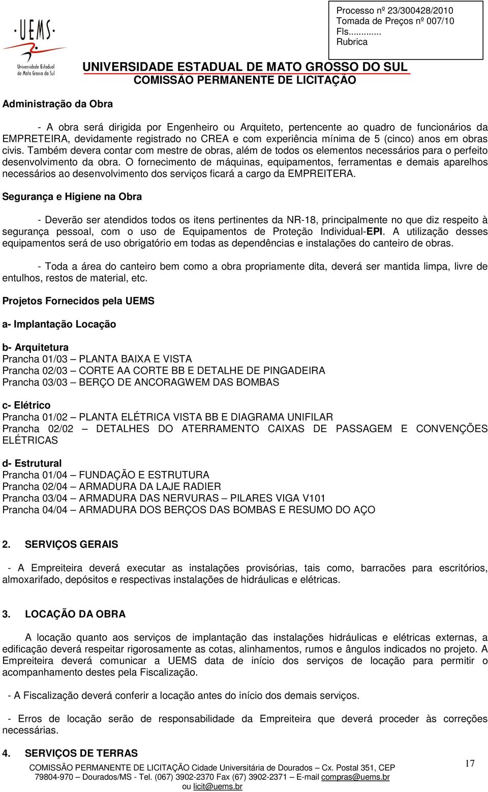 O fornecimento de máquinas, equipamentos, ferramentas e demais aparelhos necessários ao desenvolvimento dos serviços ficará a cargo da EMPREITERA.